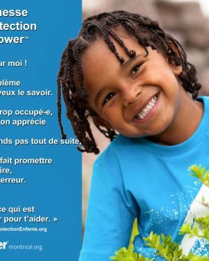 Affiche de la Promesse de Protection Kidpower: "Tu es très important.e pour moi! Si tu as un problème de sécurité, je veux le savoir. [...]Dis-le moi STP. Et je ferai tout ce qui est en mon pouvoir pour t'aider" Image d'enfant souriant.