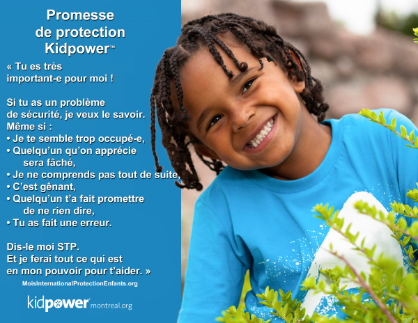 Affiche de la Promesse de Protection Kidpower: "Tu es très important.e pour moi! Si tu as un problème de sécurité, je veux le savoir. [...]Dis-le moi STP. Et je ferai tout ce qui est en mon pouvoir pour t'aider" Image d'enfant souriant.